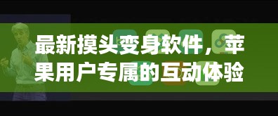 最新摸头变身软件，苹果用户专属的互动体验神器