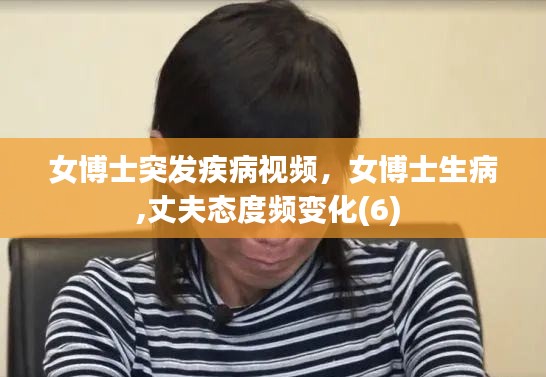 女博士突发疾病视频，女博士生病,丈夫态度频变化(6) 