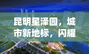 昆明星泽园，城市新地标，闪耀瞩目之选