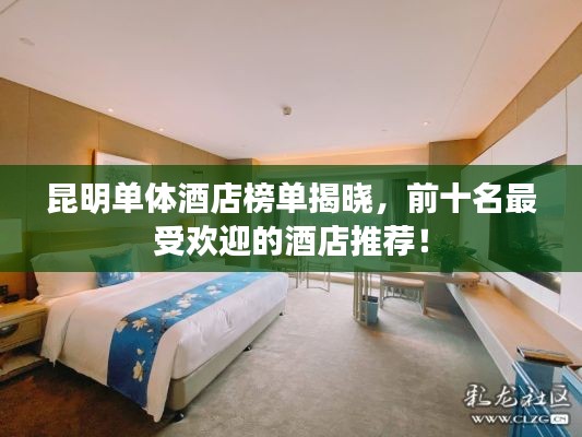 昆明单体酒店榜单揭晓，前十名最受欢迎的酒店推荐！