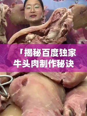 「揭秘百度独家牛头肉制作秘诀，让你一吃难忘！」