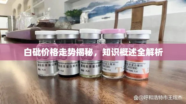 白砒价格走势揭秘，知识概述全解析