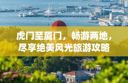 虎门至厦门，畅游两地，尽享绝美风光旅游攻略