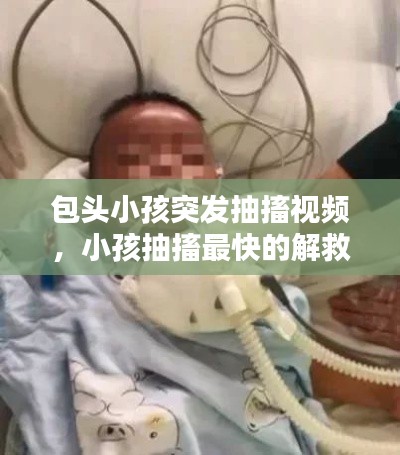 包头小孩突发抽搐视频，小孩抽搐最快的解救法视频 