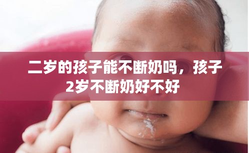 二岁的孩子能不断奶吗，孩子2岁不断奶好不好 