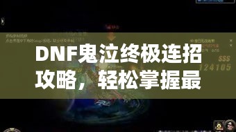 DNF鬼泣终极连招攻略，轻松掌握最新连招技巧！