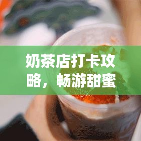 奶茶店打卡攻略，畅游甜蜜饮品世界！