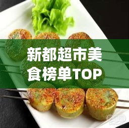 新都超市美食榜单TOP10，味蕾盛宴，不容错过！