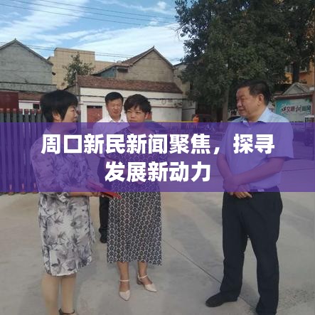 周口新民新闻聚焦，探寻发展新动力