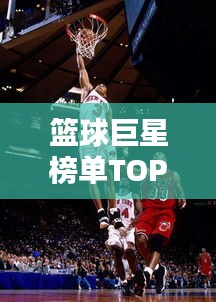 篮球巨星榜单TOP 10揭晓，惊艳全球的十大篮球巨星排名！