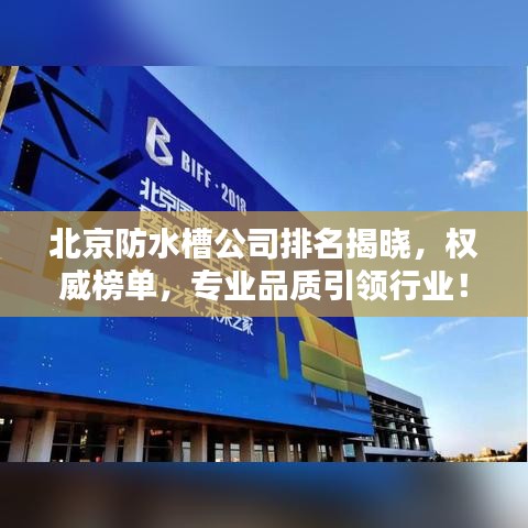 北京防水槽公司排名揭晓，权威榜单，专业品质引领行业！