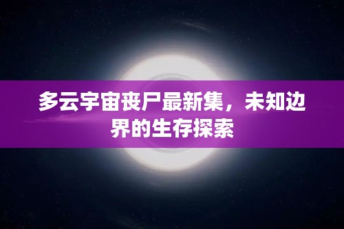 多云宇宙丧尸最新集，未知边界的生存探索