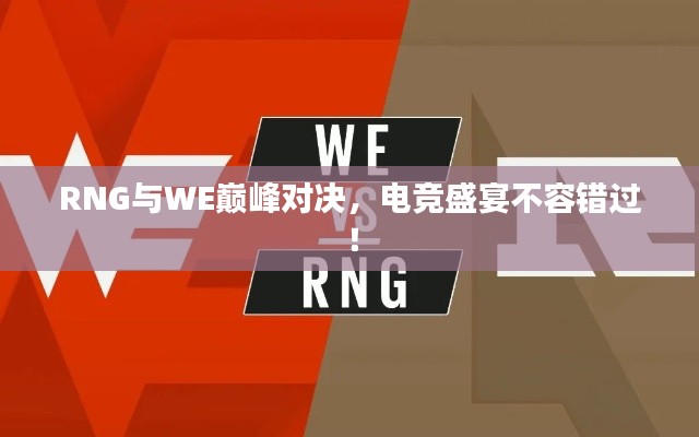 RNG与WE巅峰对决，电竞盛宴不容错过！