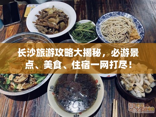 长沙旅游攻略大揭秘，必游景点、美食、住宿一网打尽！