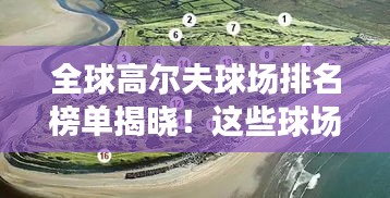 全球高尔夫球场排名榜单揭晓！这些球场你一定不能错过！