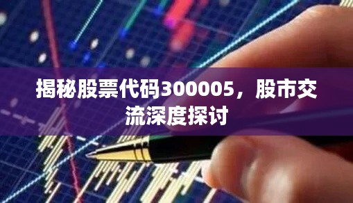 揭秘股票代码300005，股市交流深度探讨