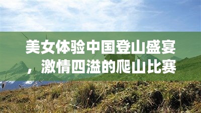 美女体验中国登山盛宴，激情四溢的爬山比赛之旅