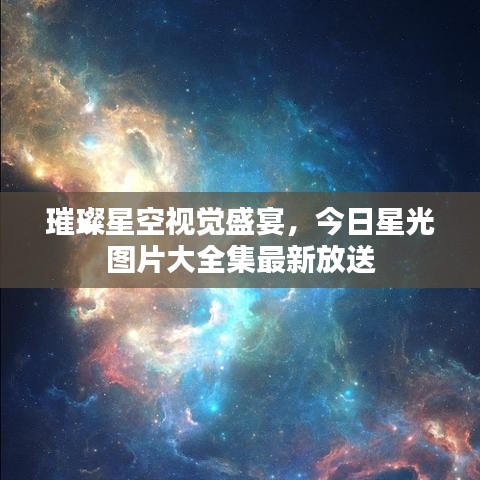 璀璨星空视觉盛宴，今日星光图片大全集最新放送