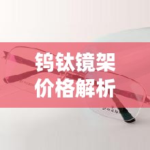 钨钛镜架价格解析，深度探讨购买建议与优惠策略