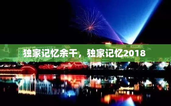 独家记忆余干，独家记忆2018 