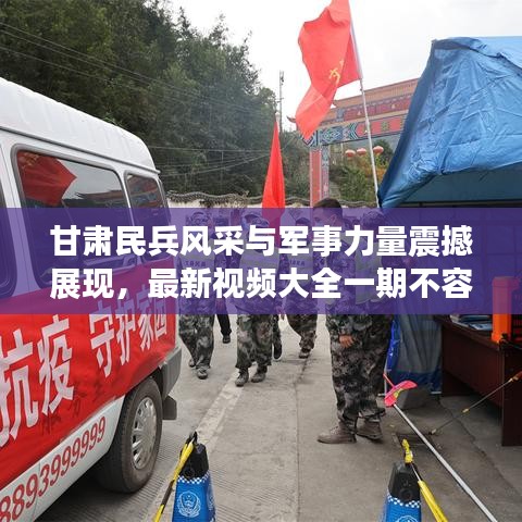 甘肃民兵风采与军事力量震撼展现，最新视频大全一期不容错过