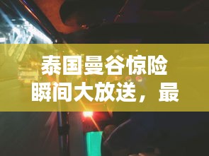 泰国曼谷惊险瞬间大放送，最新逃跑视频集锦