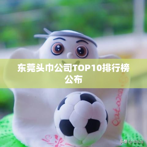 东莞头巾公司TOP10排行榜公布