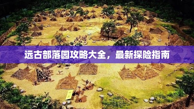 远古部落园攻略大全，最新探险指南