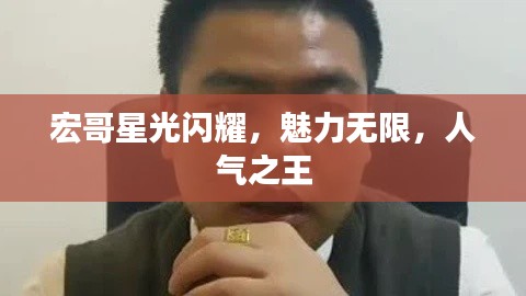 宏哥星光闪耀，魅力无限，人气之王