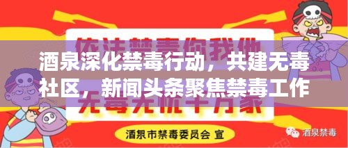 酒泉深化禁毒行动，共建无毒社区，新闻头条聚焦禁毒工作