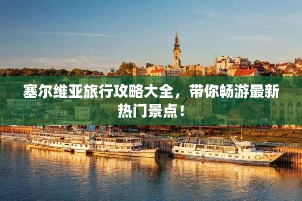 塞尔维亚旅行攻略大全，带你畅游最新热门景点！