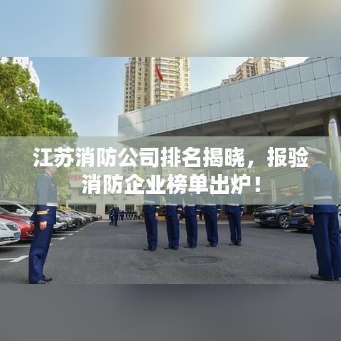 江苏消防公司排名揭晓，报验消防企业榜单出炉！