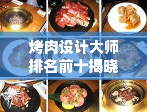 烤肉设计大师排名前十揭晓，引领烤肉界的佼佼者风采！