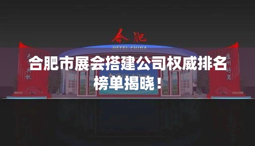 合肥市展会搭建公司权威排名榜单揭晓！