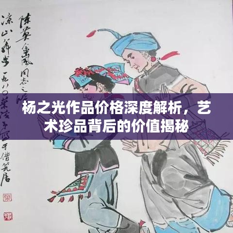 杨之光作品价格深度解析，艺术珍品背后的价值揭秘