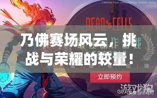 乃佛赛场风云，挑战与荣耀的较量！