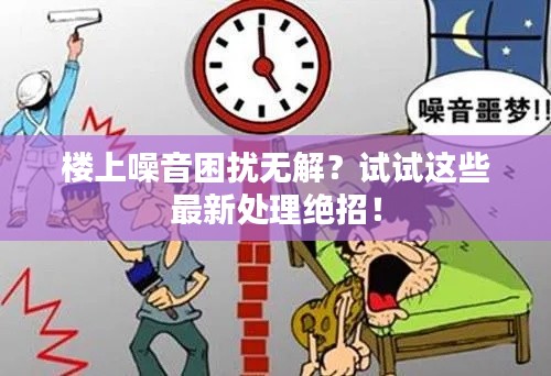 楼上噪音困扰无解？试试这些最新处理绝招！