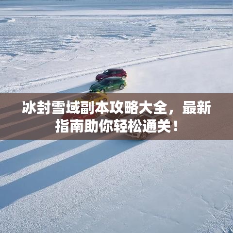 冰封雪域副本攻略大全，最新指南助你轻松通关！