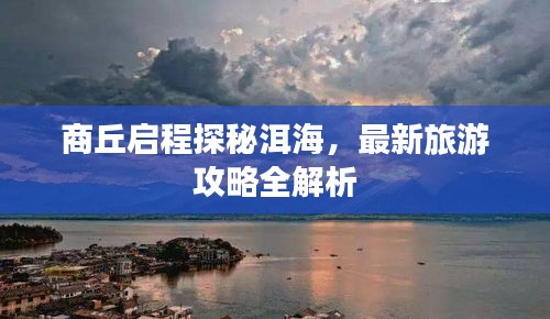 商丘启程探秘洱海，最新旅游攻略全解析