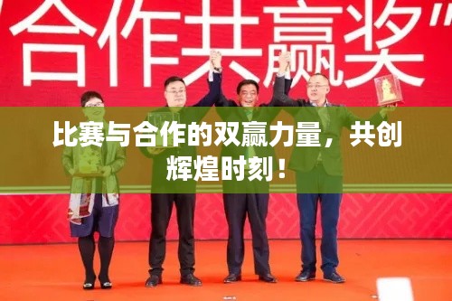 比赛与合作的双赢力量，共创辉煌时刻！