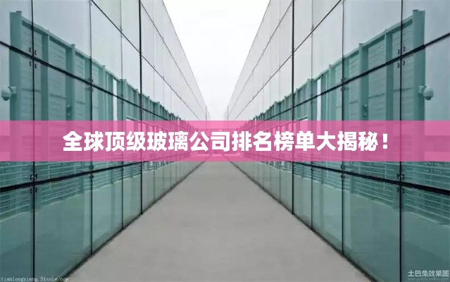 全球顶级玻璃公司排名榜单大揭秘！