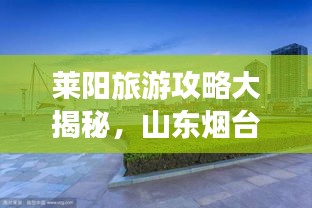 莱阳旅游攻略大揭秘，山东烟台必游之地！