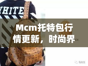 Mcm托特包行情更新，时尚界热门焦点解析