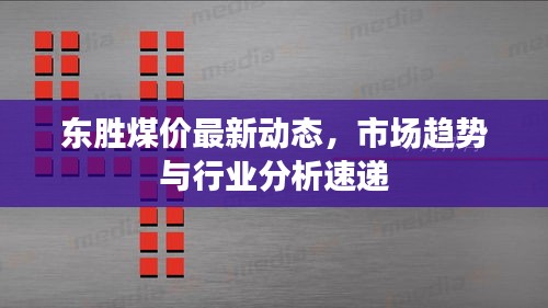 东胜煤价最新动态，市场趋势与行业分析速递