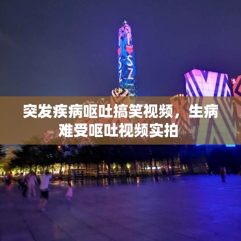 突发疾病呕吐搞笑视频，生病难受呕吐视频实拍 