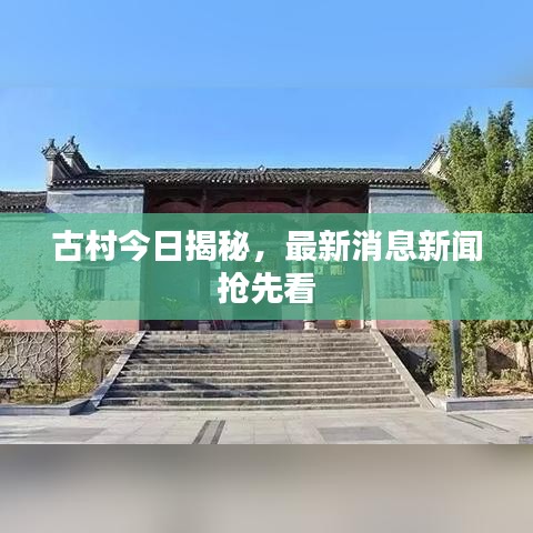 古村今日揭秘，最新消息新闻抢先看