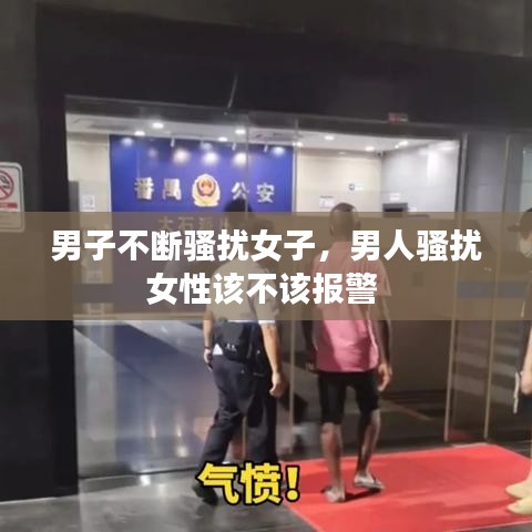 男子不断骚扰女子，男人骚扰女性该不该报警 