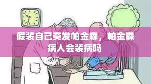 假装自己突发帕金森，帕金森病人会装病吗 