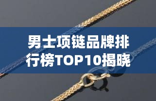 男士项链品牌排行榜TOP10揭晓！