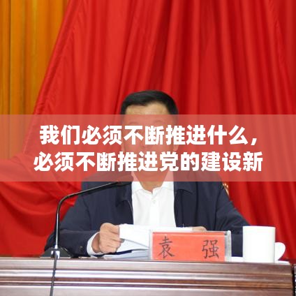 我们必须不断推进什么，必须不断推进党的建设新的伟大工程的意思是什么 